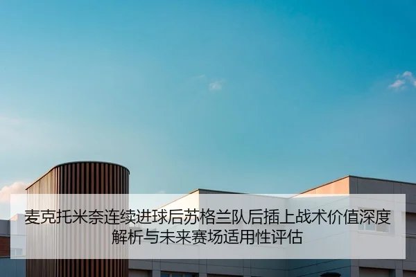 麦克托米奈连续进球后苏格兰队后插上战术价值深度解析与未来赛场适用性评估