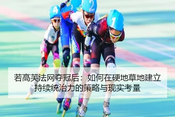 若高芙法网夺冠后：如何在硬地草地建立持续统治力的策略与现实考量