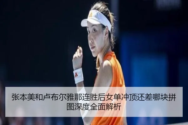 张本美和卢布尔雅那连胜后女单冲顶还差哪块拼图深度全面解析